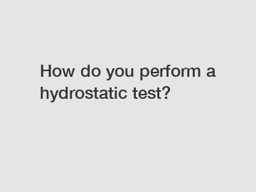 How do you perform a hydrostatic test?