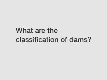 What are the classification of dams?