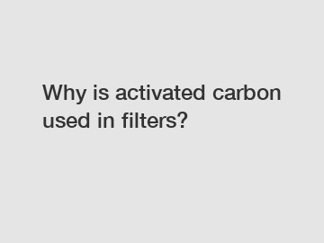 Why is activated carbon used in filters?