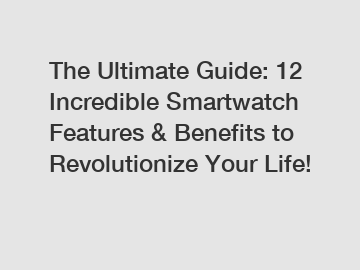 The Ultimate Guide: 12 Incredible Smartwatch Features & Benefits to Revolutionize Your Life!