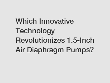 Which Innovative Technology Revolutionizes 1.5-Inch Air Diaphragm Pumps?
