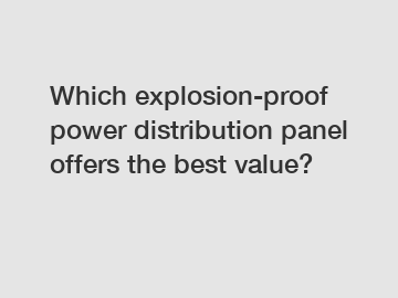 Which explosion-proof power distribution panel offers the best value?