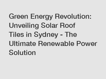 Green Energy Revolution: Unveiling Solar Roof Tiles in Sydney - The Ultimate Renewable Power Solution
