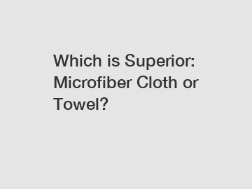 Which is Superior: Microfiber Cloth or Towel?