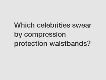 Which celebrities swear by compression protection waistbands?