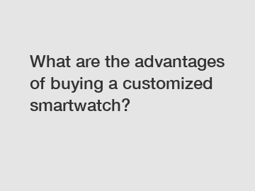What are the advantages of buying a customized smartwatch?