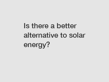 Is there a better alternative to solar energy?