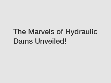 The Marvels of Hydraulic Dams Unveiled!