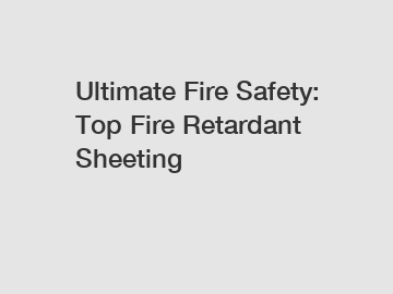 Ultimate Fire Safety: Top Fire Retardant Sheeting