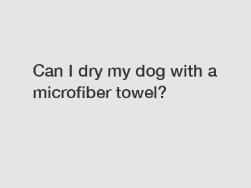 Can I dry my dog with a microfiber towel?