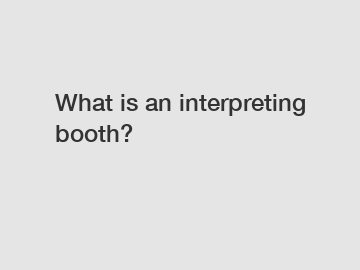 What is an interpreting booth?