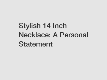 Stylish 14 Inch Necklace: A Personal Statement