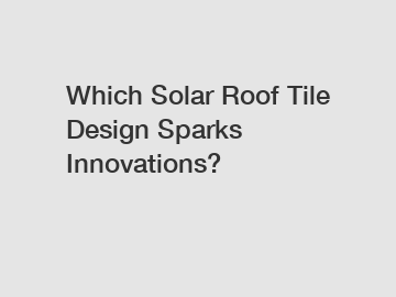 Which Solar Roof Tile Design Sparks Innovations?