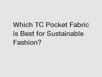 Which TC Pocket Fabric is Best for Sustainable Fashion?