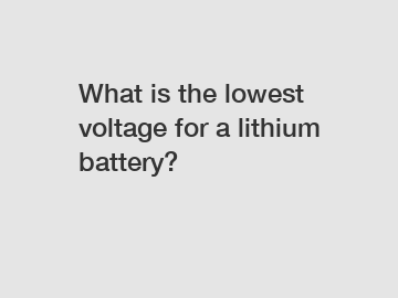 What is the lowest voltage for a lithium battery?