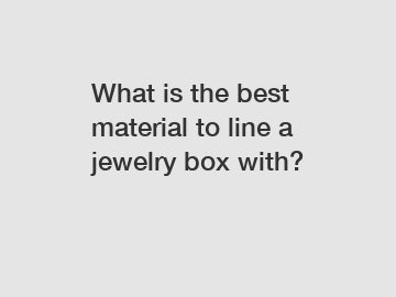 What is the best material to line a jewelry box with?