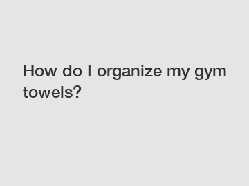 How do I organize my gym towels?