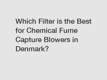 Which Filter is the Best for Chemical Fume Capture Blowers in Denmark?