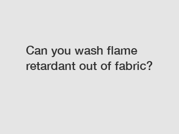 Can you wash flame retardant out of fabric?