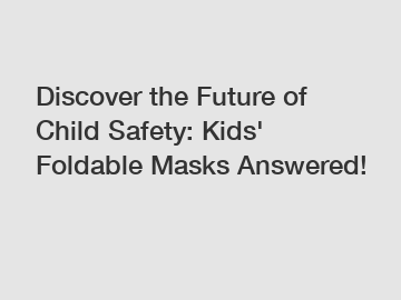 Discover the Future of Child Safety: Kids' Foldable Masks Answered!