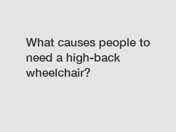 What causes people to need a high-back wheelchair?