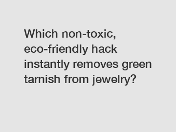 Which non-toxic, eco-friendly hack instantly removes green tarnish from jewelry?