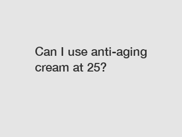 Can I use anti-aging cream at 25?