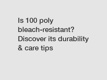 Is 100 poly bleach-resistant? Discover its durability & care tips