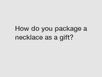 How do you package a necklace as a gift?