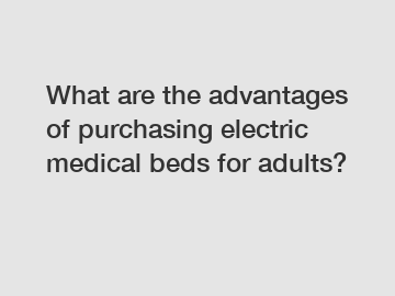 What are the advantages of purchasing electric medical beds for adults?