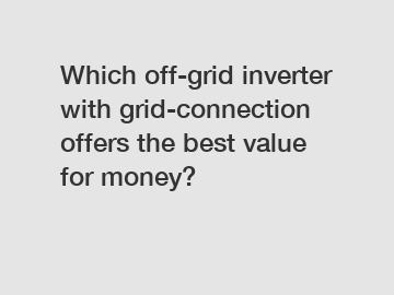 Which off-grid inverter with grid-connection offers the best value for money?