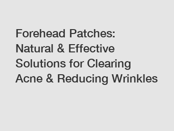 Forehead Patches: Natural & Effective Solutions for Clearing Acne & Reducing Wrinkles