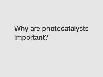 Why are photocatalysts important?