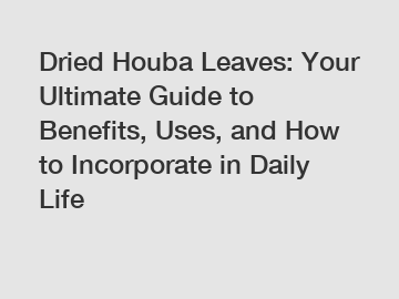Dried Houba Leaves: Your Ultimate Guide to Benefits, Uses, and How to Incorporate in Daily Life