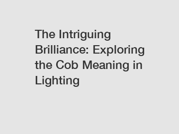 The Intriguing Brilliance: Exploring the Cob Meaning in Lighting