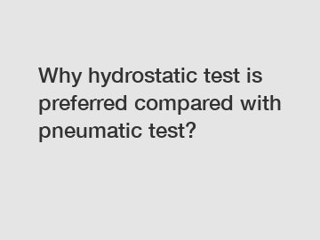 Why hydrostatic test is preferred compared with pneumatic test?