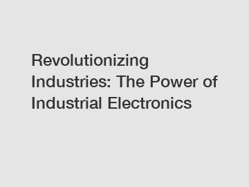Revolutionizing Industries: The Power of Industrial Electronics