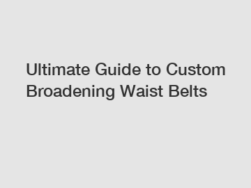Ultimate Guide to Custom Broadening Waist Belts