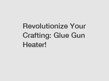 Revolutionize Your Crafting: Glue Gun Heater!