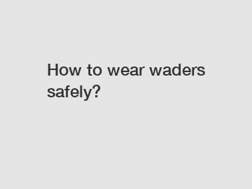 How to wear waders safely?