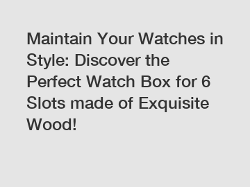 Maintain Your Watches in Style: Discover the Perfect Watch Box for 6 Slots made of Exquisite Wood!