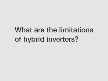 What are the limitations of hybrid inverters?