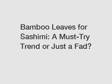 Bamboo Leaves for Sashimi: A Must-Try Trend or Just a Fad?