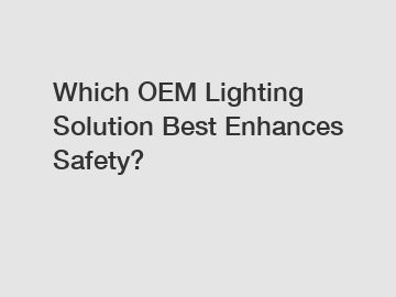 Which OEM Lighting Solution Best Enhances Safety?