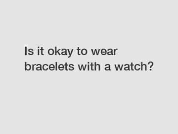 Is it okay to wear bracelets with a watch?