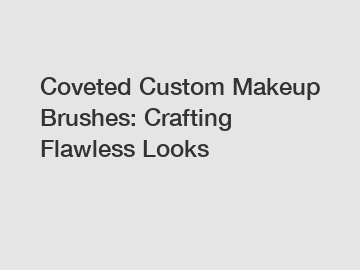 Coveted Custom Makeup Brushes: Crafting Flawless Looks