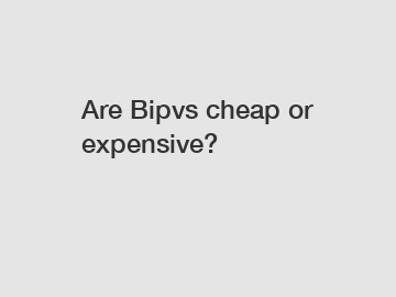 Are Bipvs cheap or expensive?
