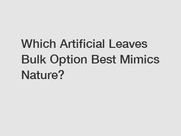 Which Artificial Leaves Bulk Option Best Mimics Nature?