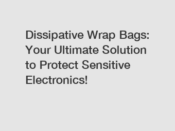 Dissipative Wrap Bags: Your Ultimate Solution to Protect Sensitive Electronics!