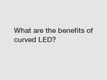 What are the benefits of curved LED?